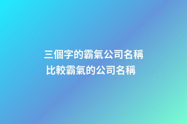 三個字的霸氣公司名稱 比較霸氣的公司名稱-第1張-公司起名-玄機派